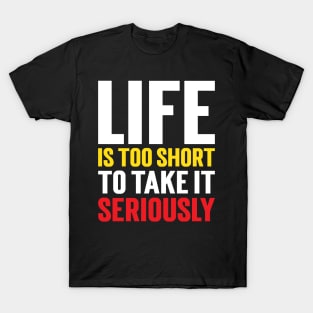 Life Is Too Short To Take It Seriously v3 T-Shirt